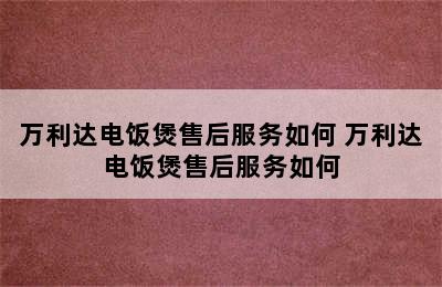 万利达电饭煲售后服务如何 万利达电饭煲售后服务如何